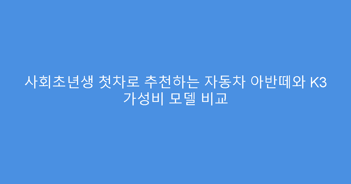 사회초년생 첫차로 추천하는 자동차 아반떼와 K3 가성비 모델 비교
