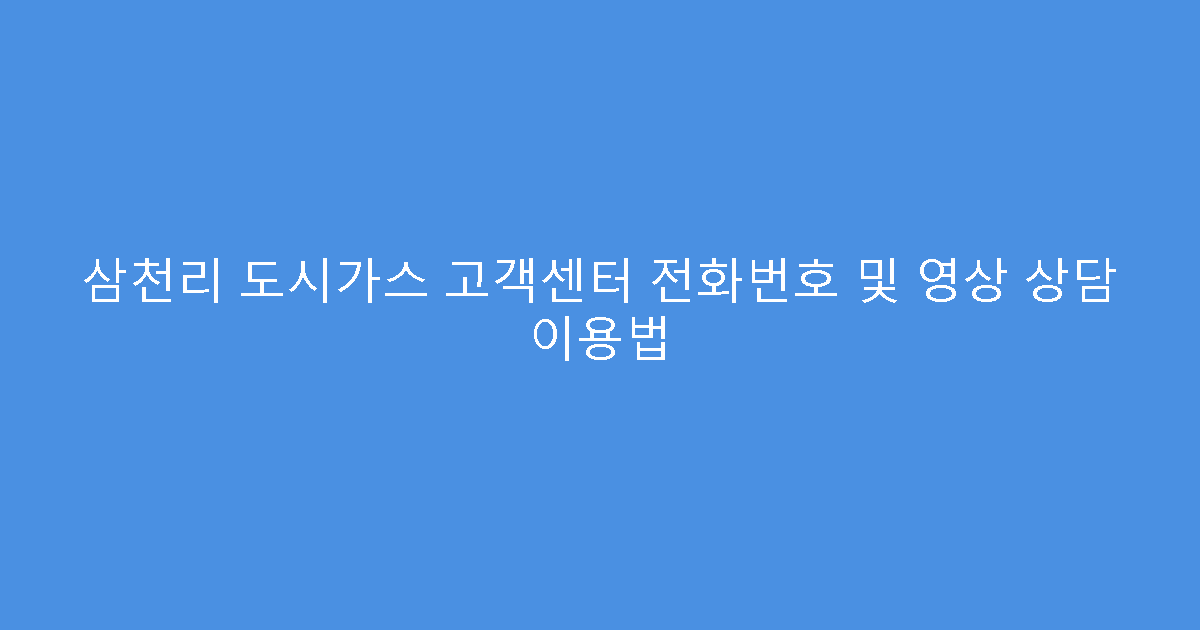 삼천리 도시가스 고객센터 전화번호 및 영상 상담 이용법