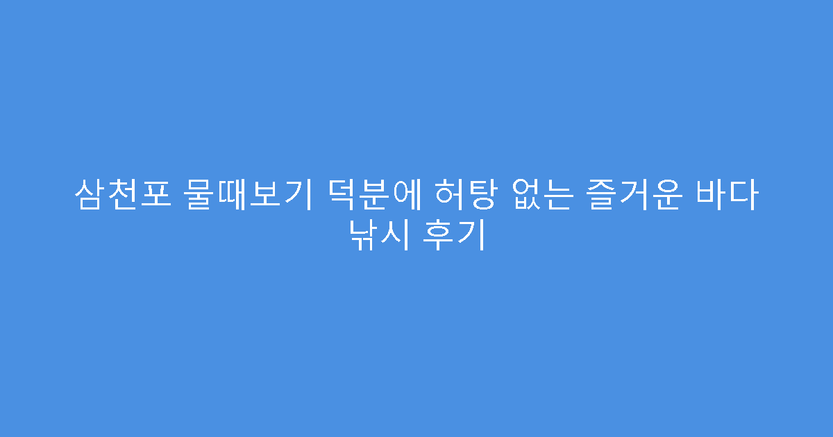 삼천포 물때보기 덕분에 허탕 없는 즐거운 바다 낚시 후기