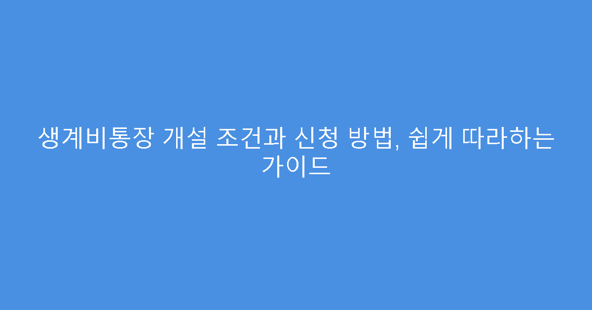 생계비통장 개설 조건과 신청 방법, 쉽게 따라하는 가이드