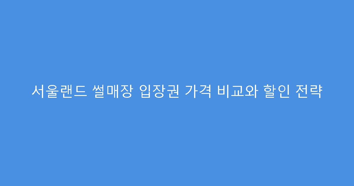서울랜드 썰매장 입장권 가격 비교와 할인 전략