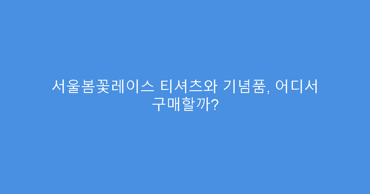 서울봄꽃레이스 티셔츠와 기념품, 어디서 구매할까?