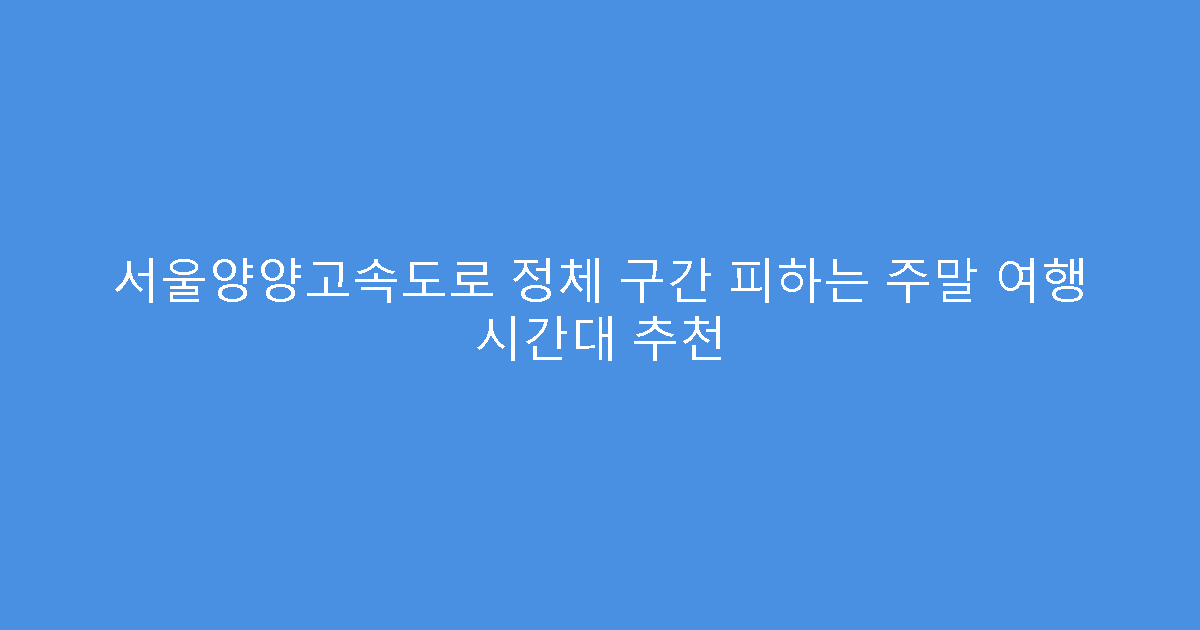 서울양양고속도로 정체 구간 피하는 주말 여행 시간대 추천