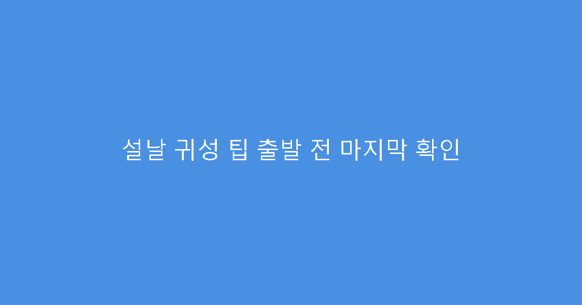 설날 귀성 팁 출발 전 마지막 확인