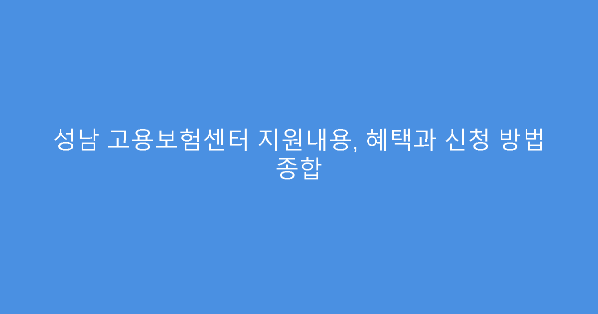 성남 고용보험센터 지원내용, 혜택과 신청 방법 종합