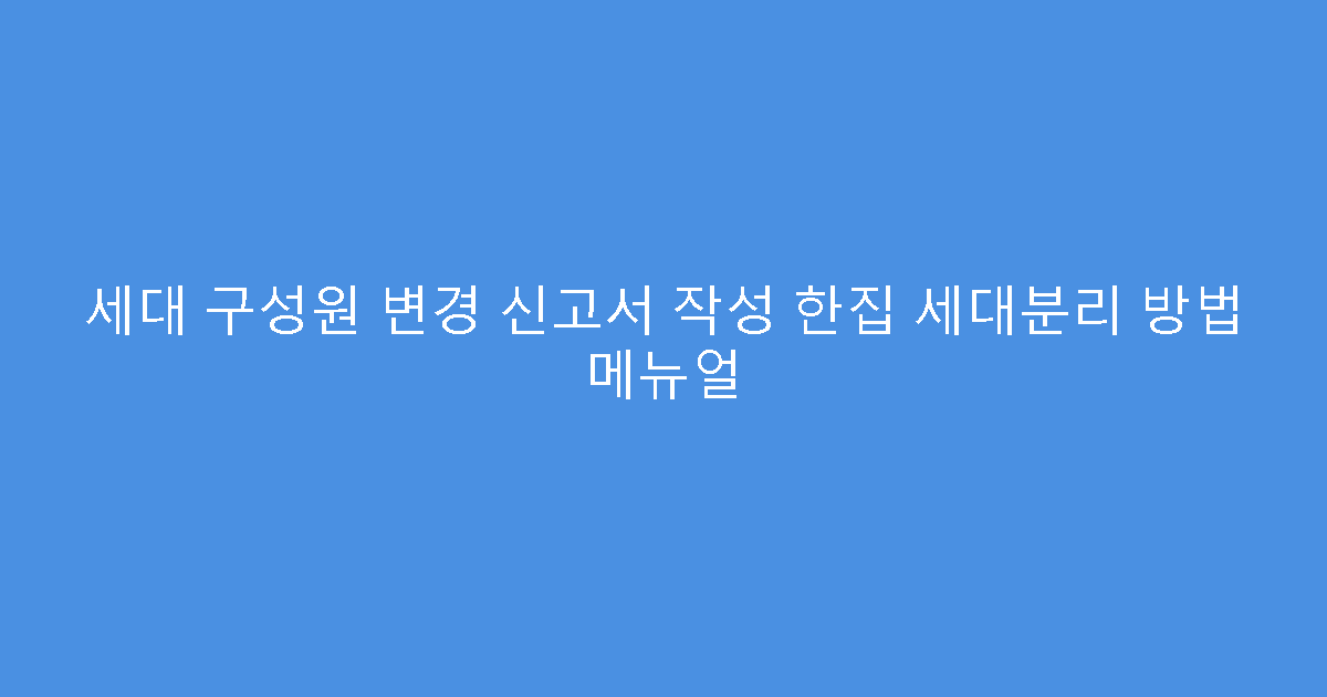 세대 구성원 변경 신고서 작성 한집 세대분리 방법 메뉴얼