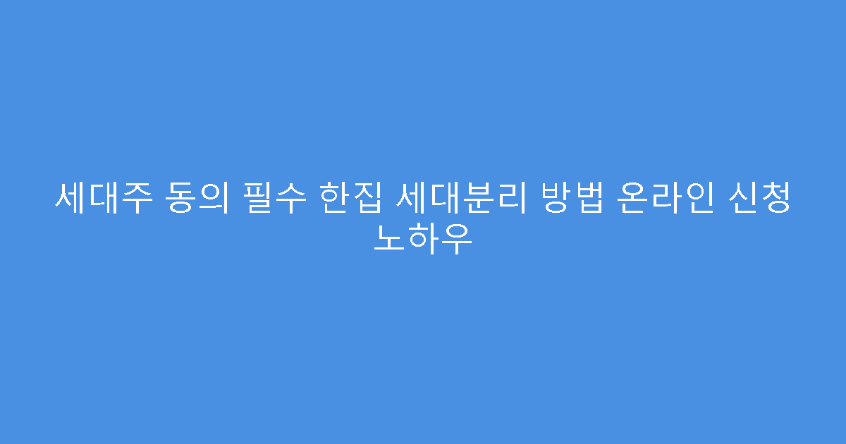 세대주 동의 필수 한집 세대분리 방법 온라인 신청 노하우
