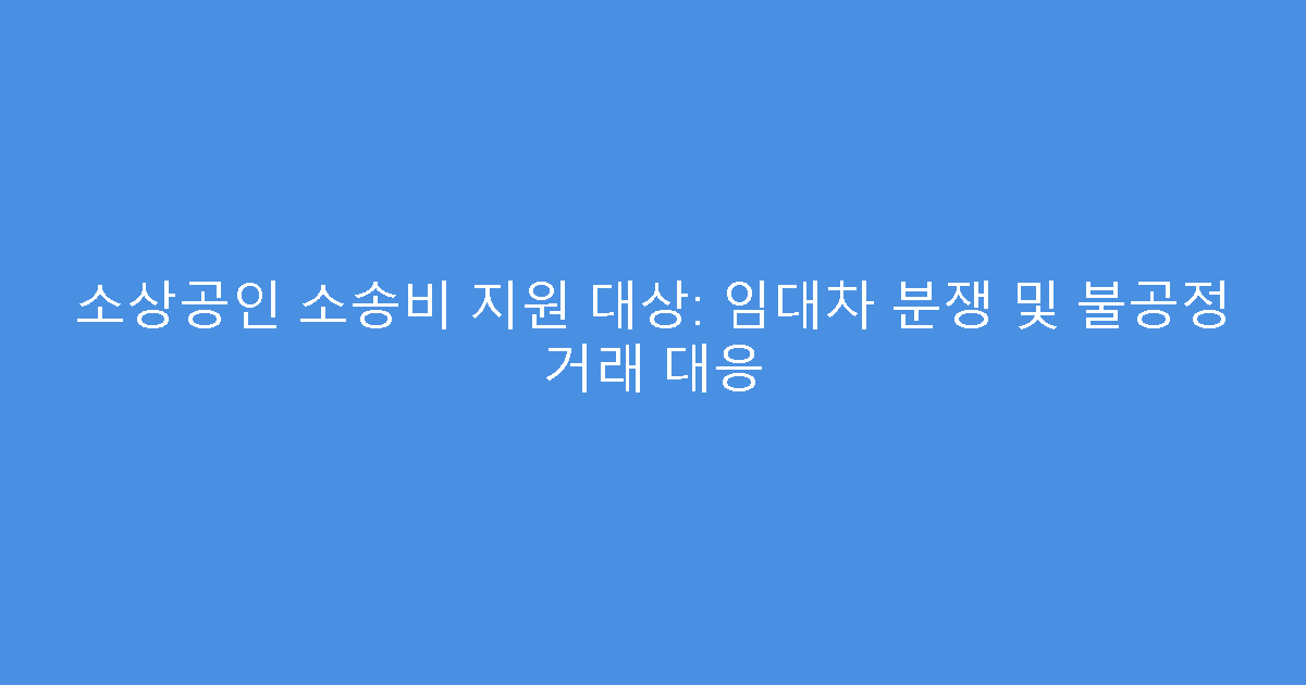 소상공인 소송비 지원 대상: 임대차 분쟁 및 불공정 거래 대응