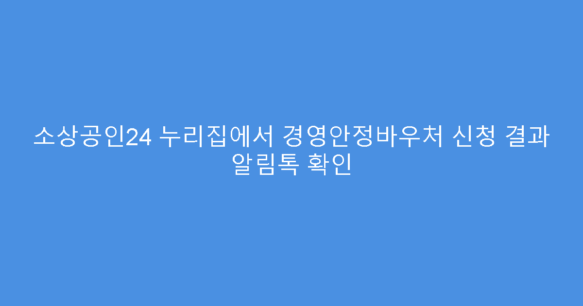 소상공인24 누리집에서 경영안정바우처 신청 결과 알림톡 확인