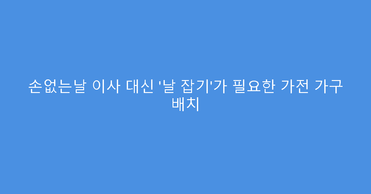 손없는날 이사 대신 ‘날 잡기’가 필요한 가전 가구 배치