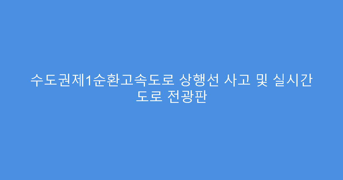 수도권제1순환고속도로 상행선 사고 및 실시간 도로 전광판