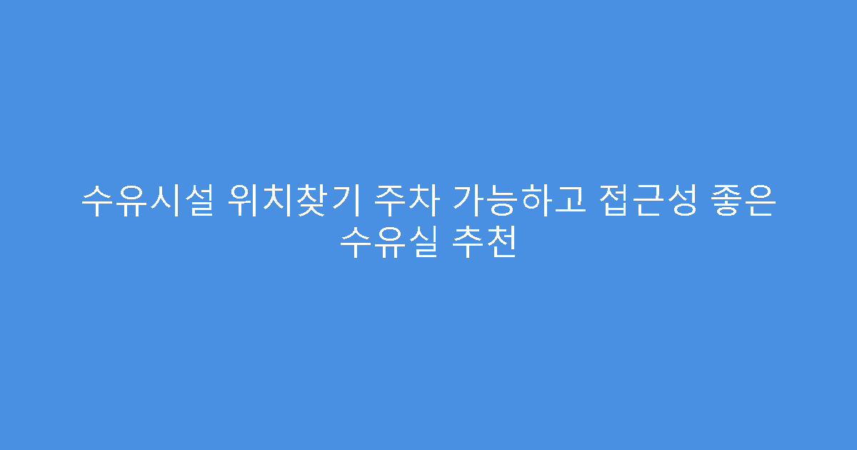 수유시설 위치찾기 주차 가능하고 접근성 좋은 수유실 추천