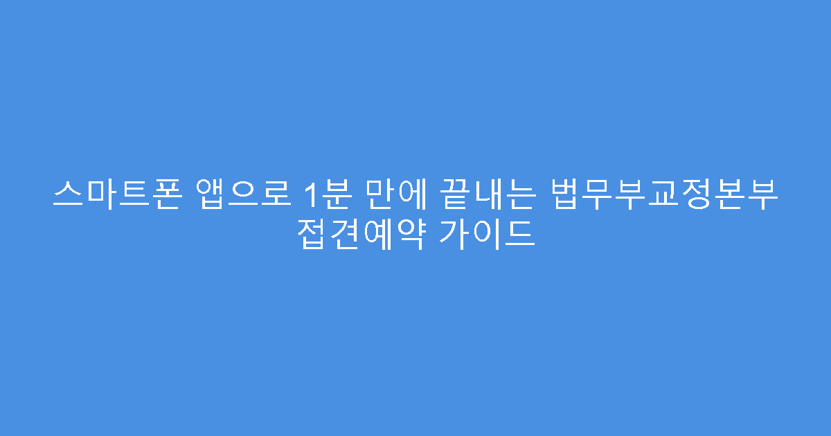스마트폰 앱으로 1분 만에 끝내는 법무부교정본부 접견예약 가이드