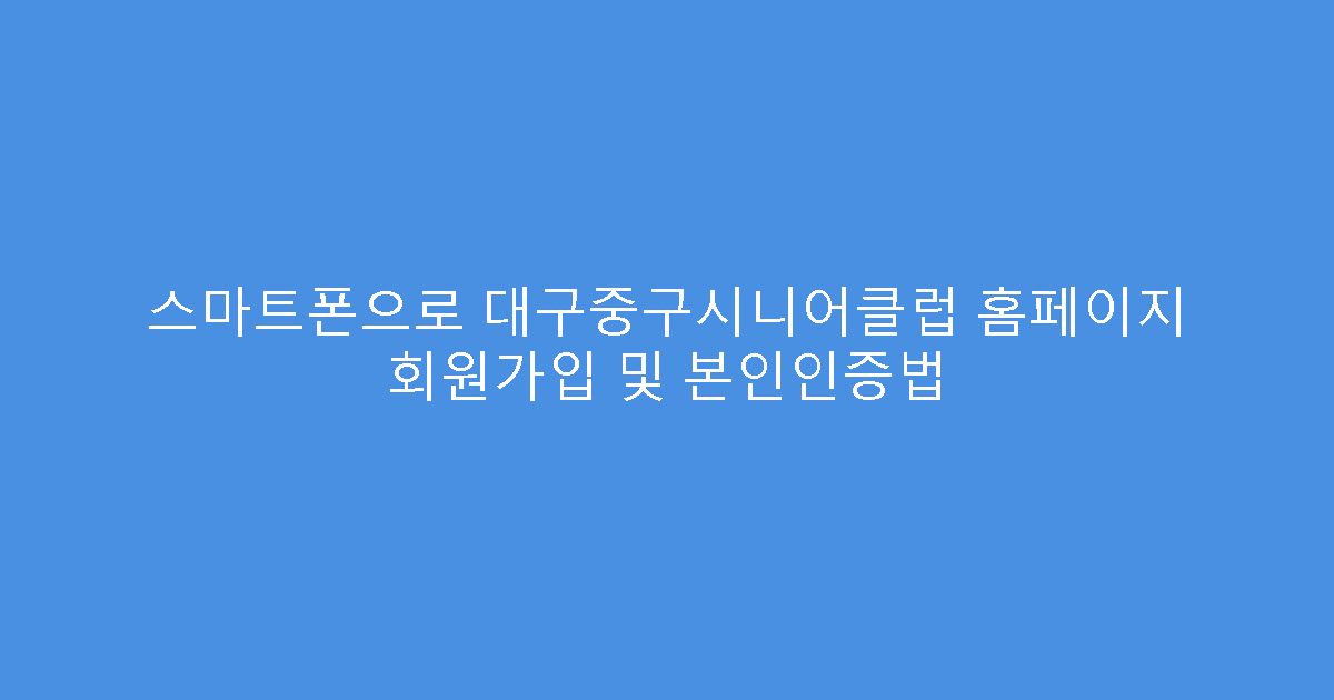 스마트폰으로 대구중구시니어클럽 홈페이지 회원가입 및 본인인증법