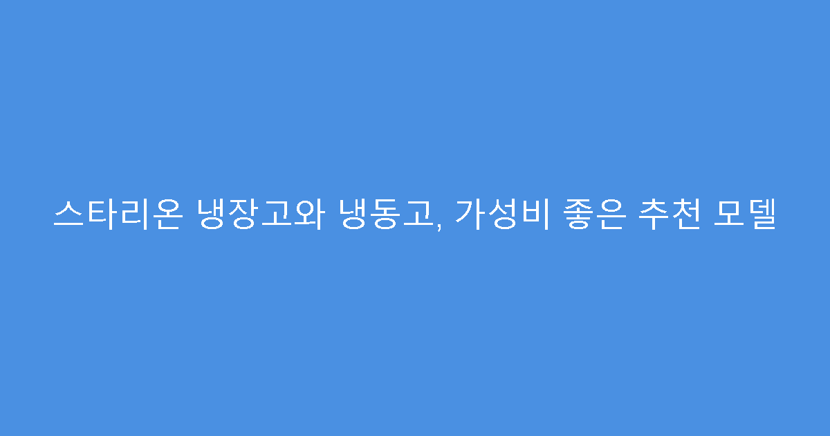 스타리온 냉장고와 냉동고, 가성비 좋은 추천 모델
