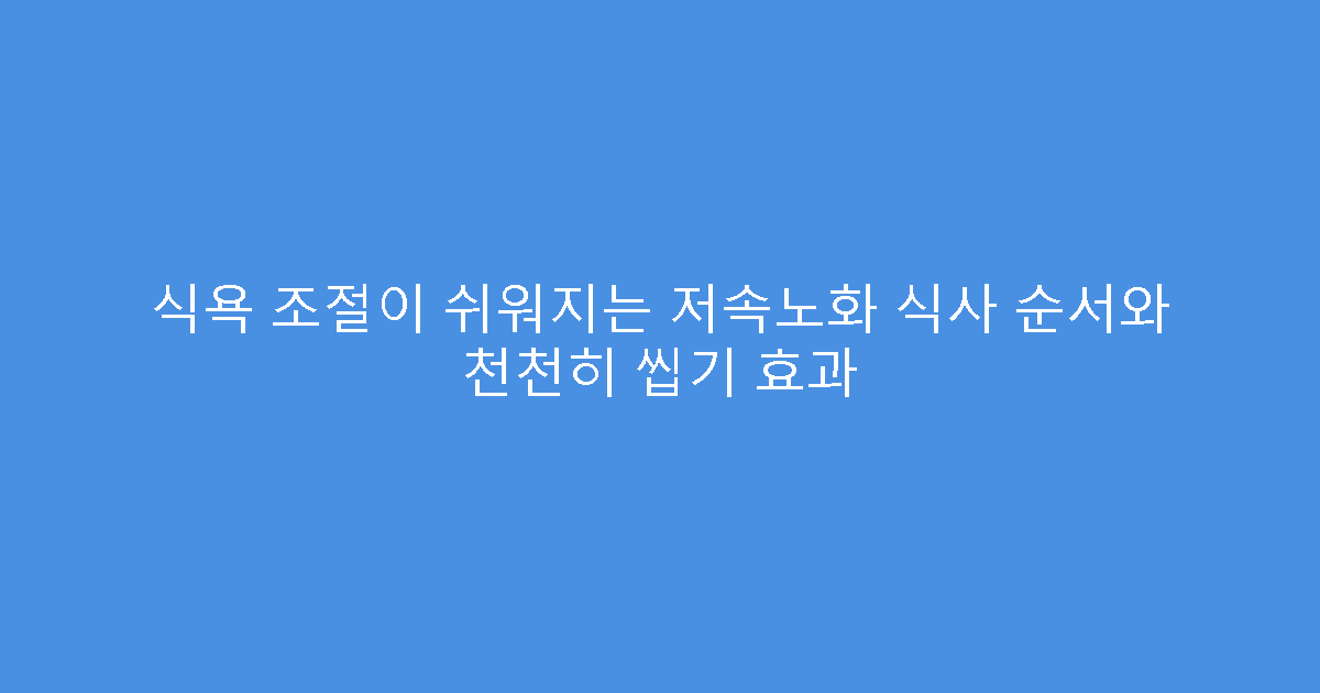 식욕 조절이 쉬워지는 저속노화 식사 순서와 천천히 씹기 효과