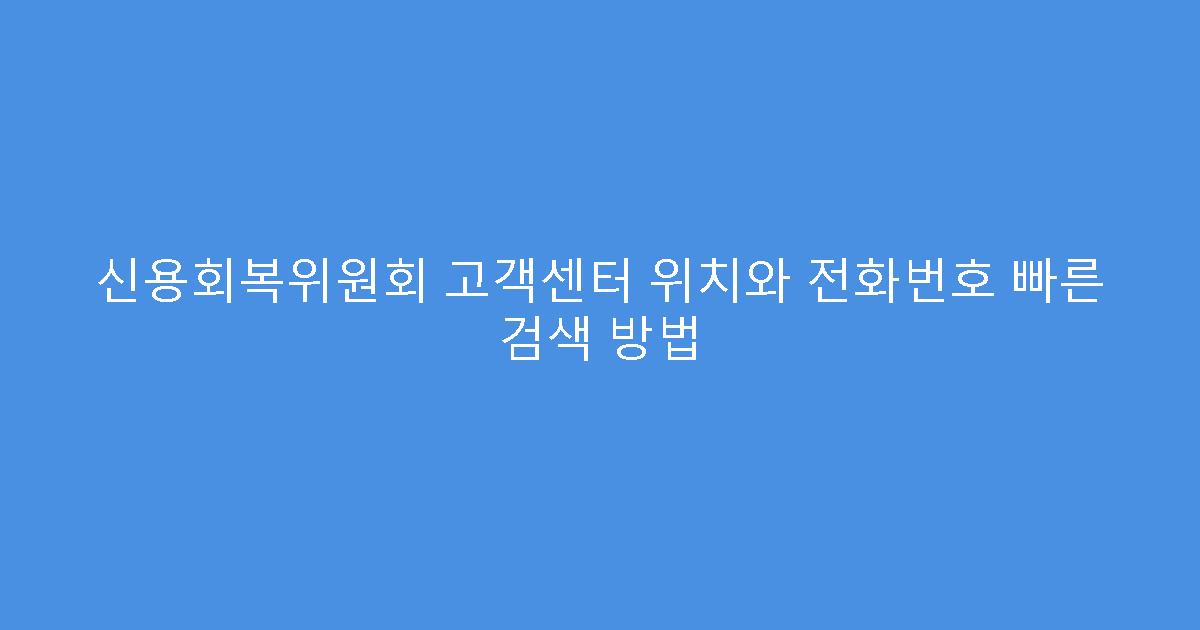 신용회복위원회 고객센터 위치와 전화번호 빠른 검색 방법