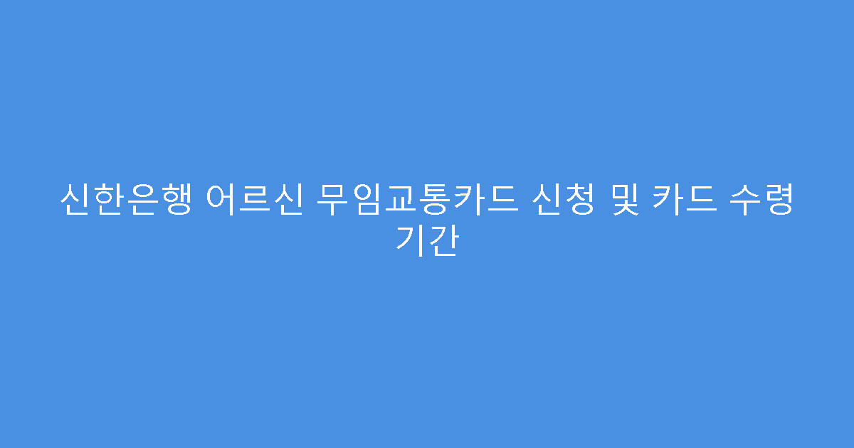 신한은행 어르신 무임교통카드 신청 및 카드 수령 기간