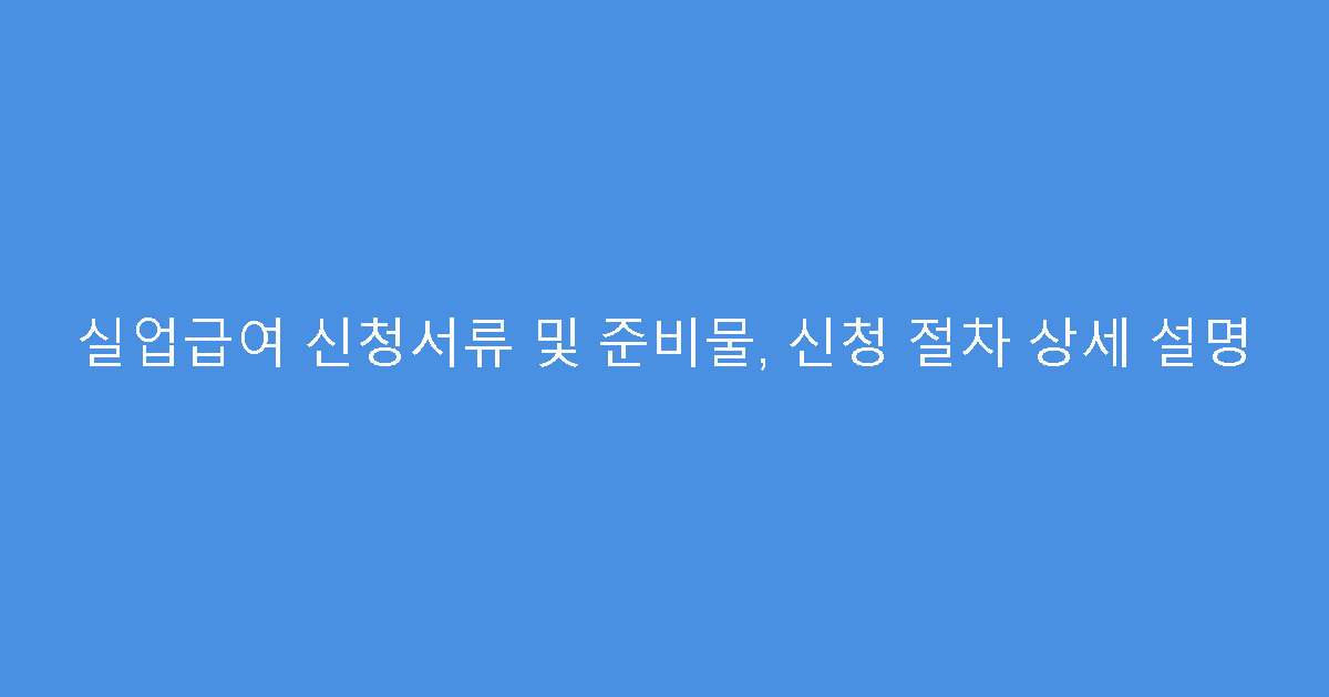 실업급여 신청서류 및 준비물, 신청 절차 상세 설명