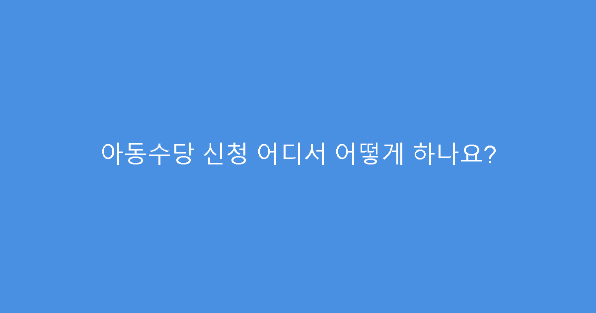 아동수당 신청 어디서 어떻게 하나요?