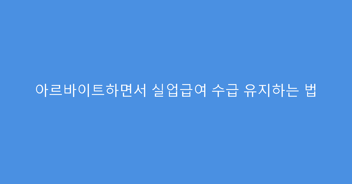 아르바이트하면서 실업급여 수급 유지하는 법