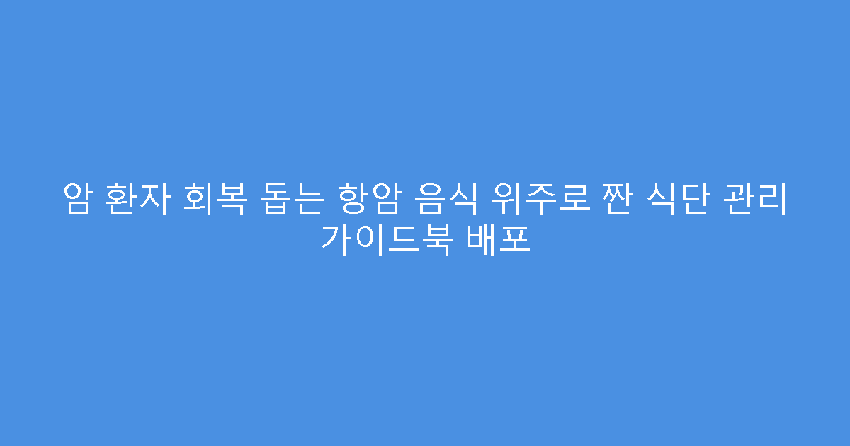 암 환자 회복 돕는 항암 음식 위주로 짠 식단 관리 가이드북 배포
