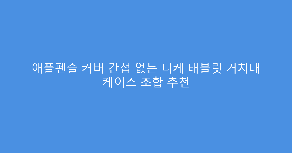 애플펜슬 커버 간섭 없는 니케 태블릿 거치대 케이스 조합 추천