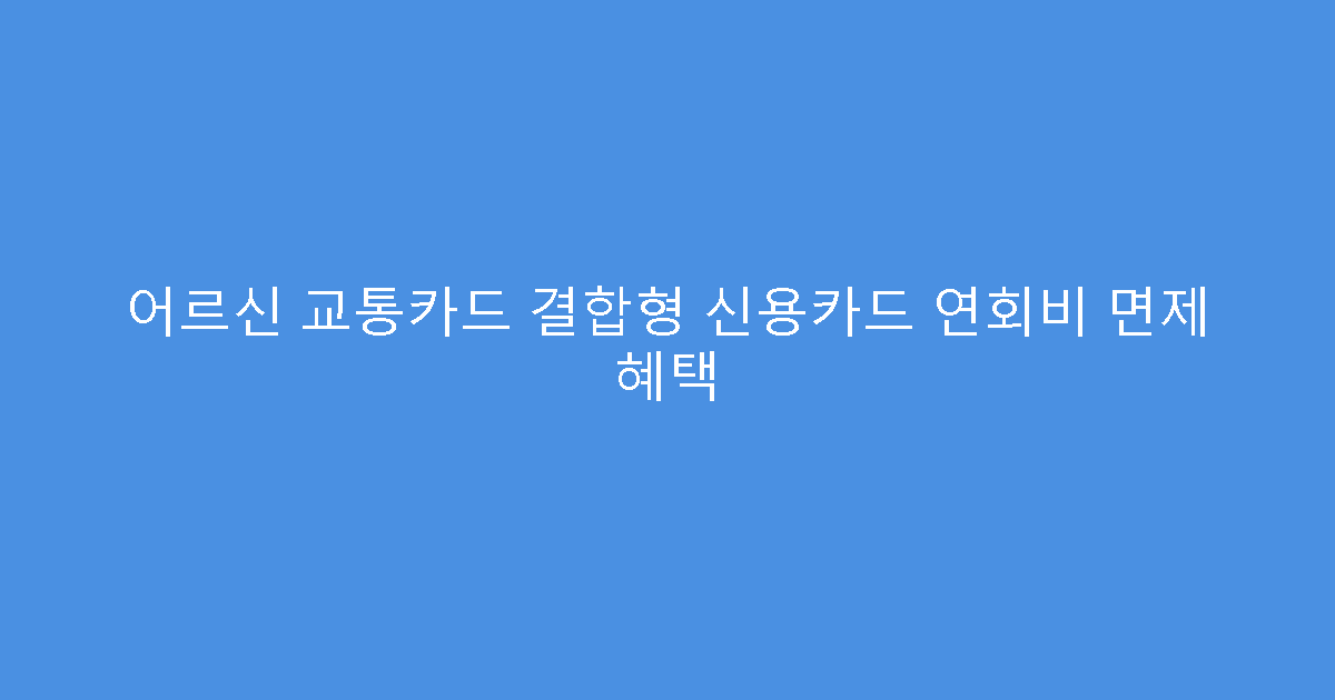 어르신 교통카드 결합형 신용카드 연회비 면제 혜택
