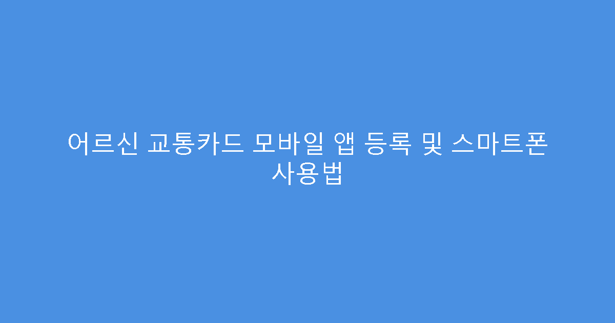 어르신 교통카드 모바일 앱 등록 및 스마트폰 사용법