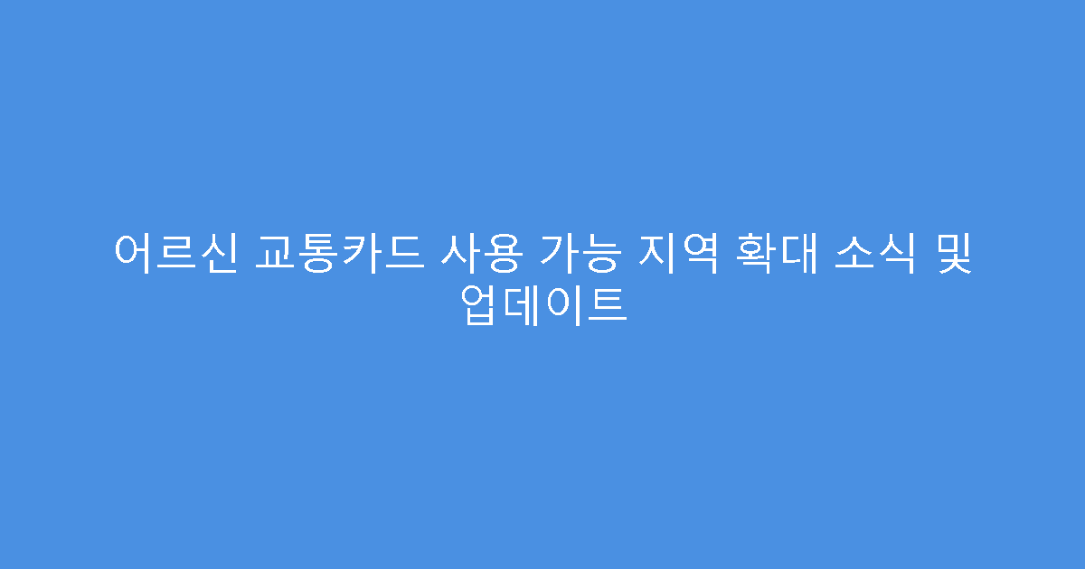 어르신 교통카드 사용 가능 지역 확대 소식 및 업데이트