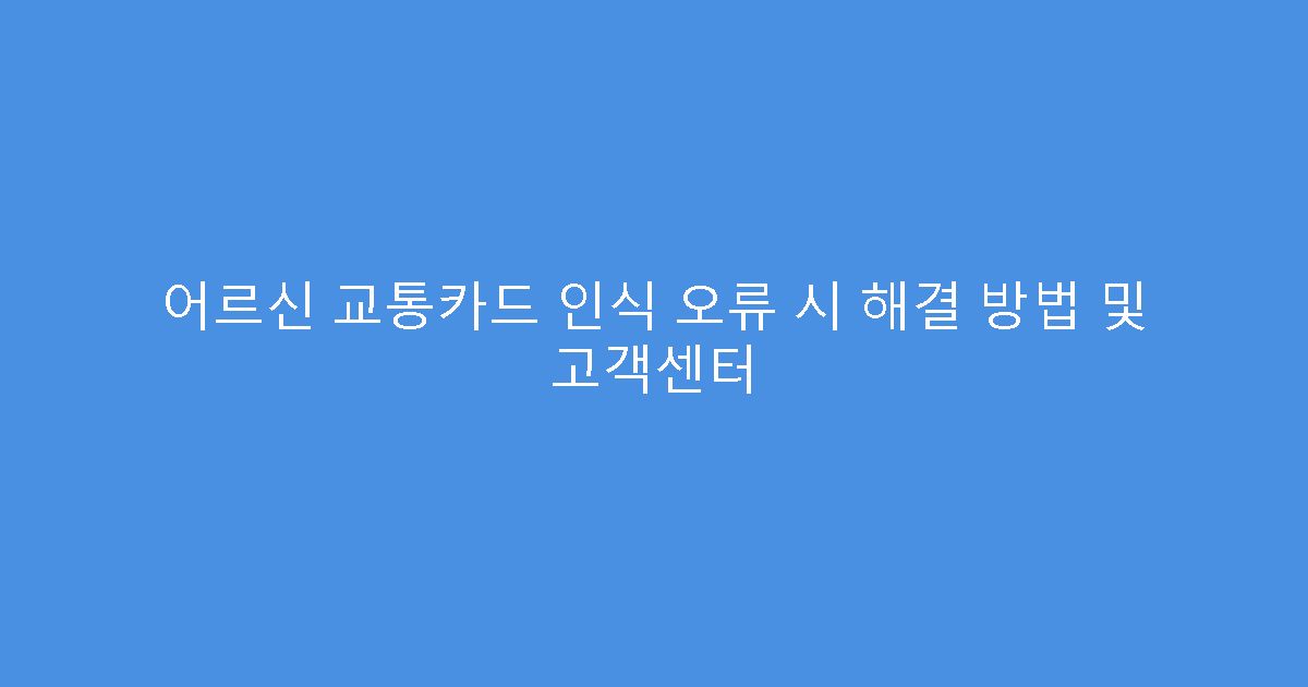 어르신 교통카드 인식 오류 시 해결 방법 및 고객센터