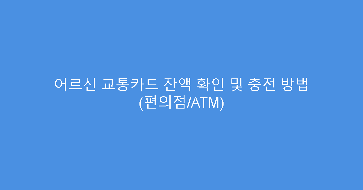 어르신 교통카드 잔액 확인 및 충전 방법 (편의점/ATM)