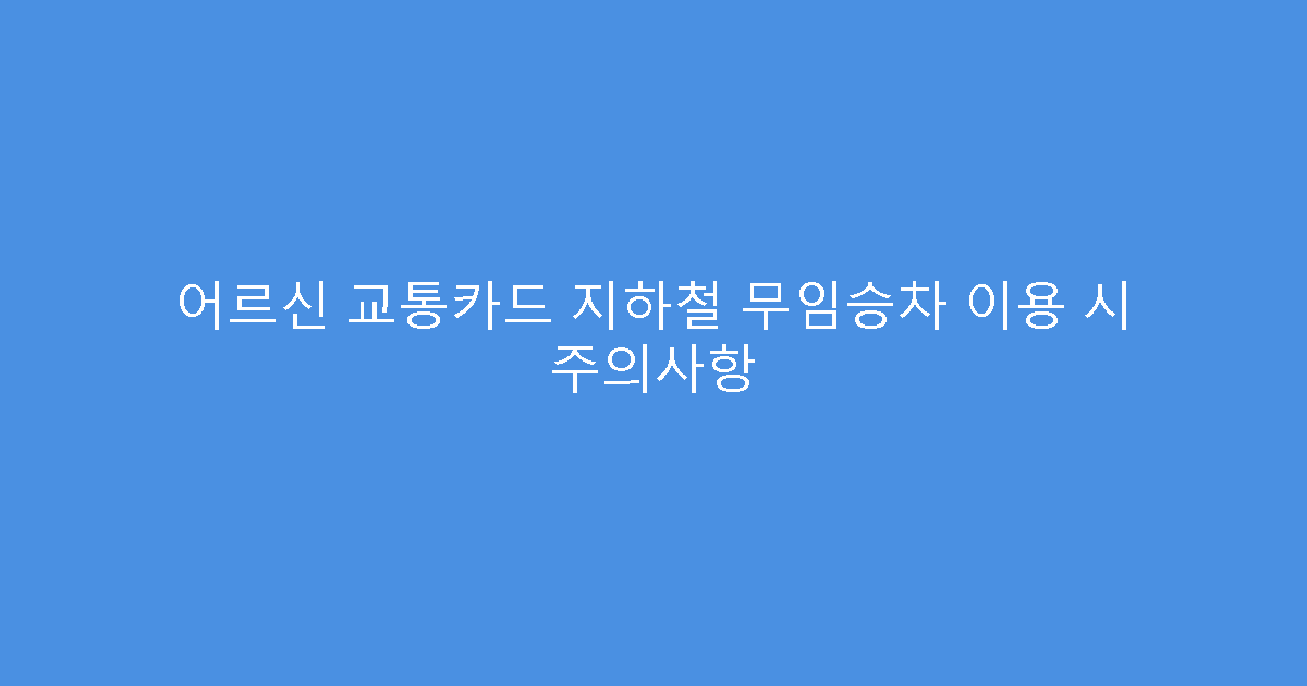 어르신 교통카드 지하철 무임승차 이용 시 주의사항