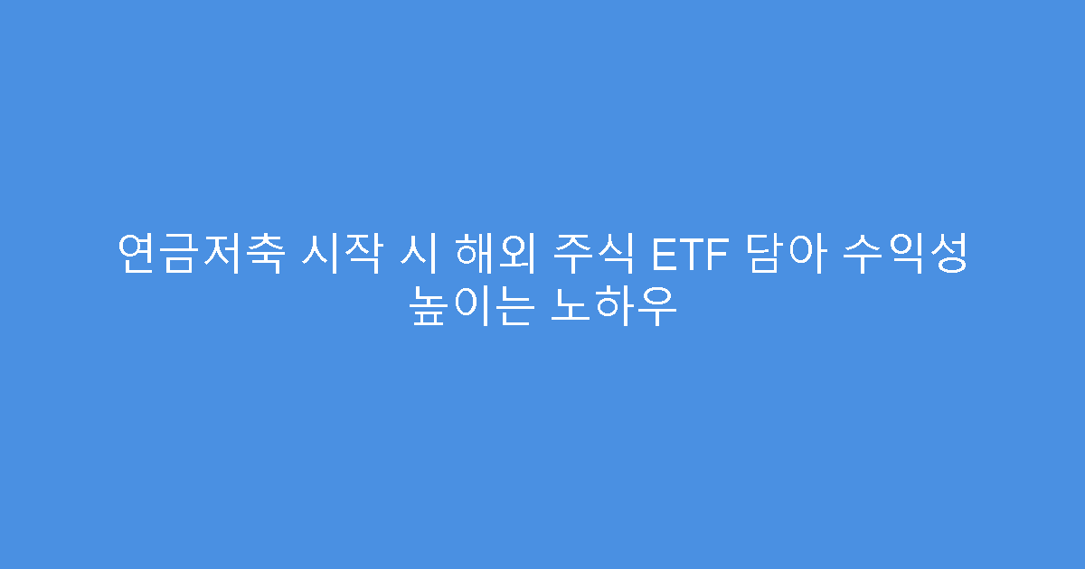 연금저축 시작 시 해외 주식 ETF 담아 수익성 높이는 노하우