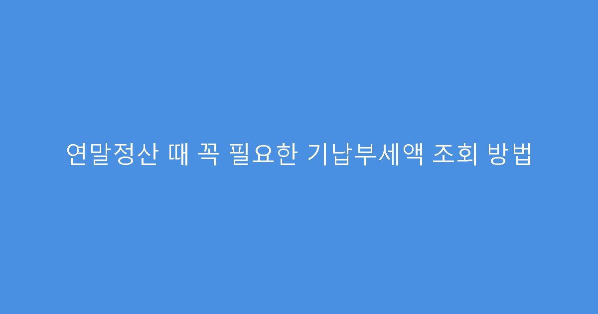 연말정산 때 꼭 필요한 기납부세액 조회 방법