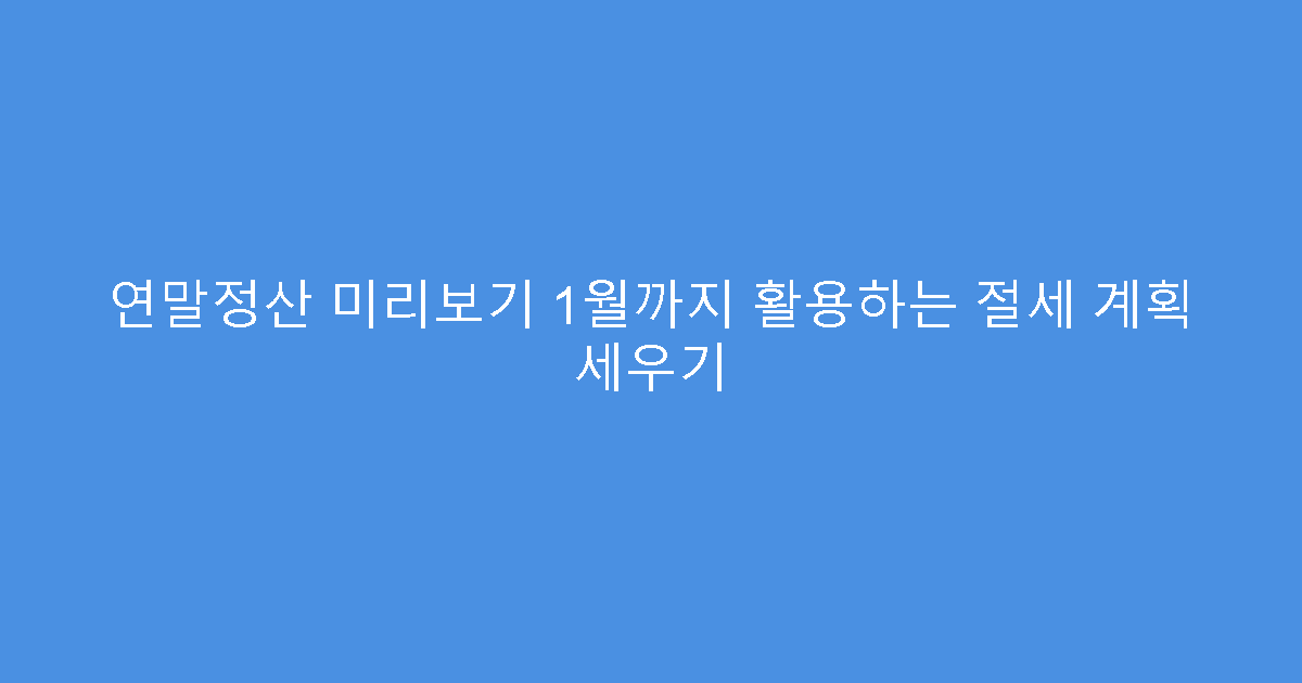 연말정산 미리보기 1월까지 활용하는 절세 계획 세우기