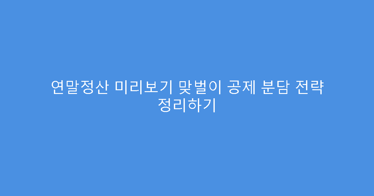 연말정산 미리보기 맞벌이 공제 분담 전략 정리하기