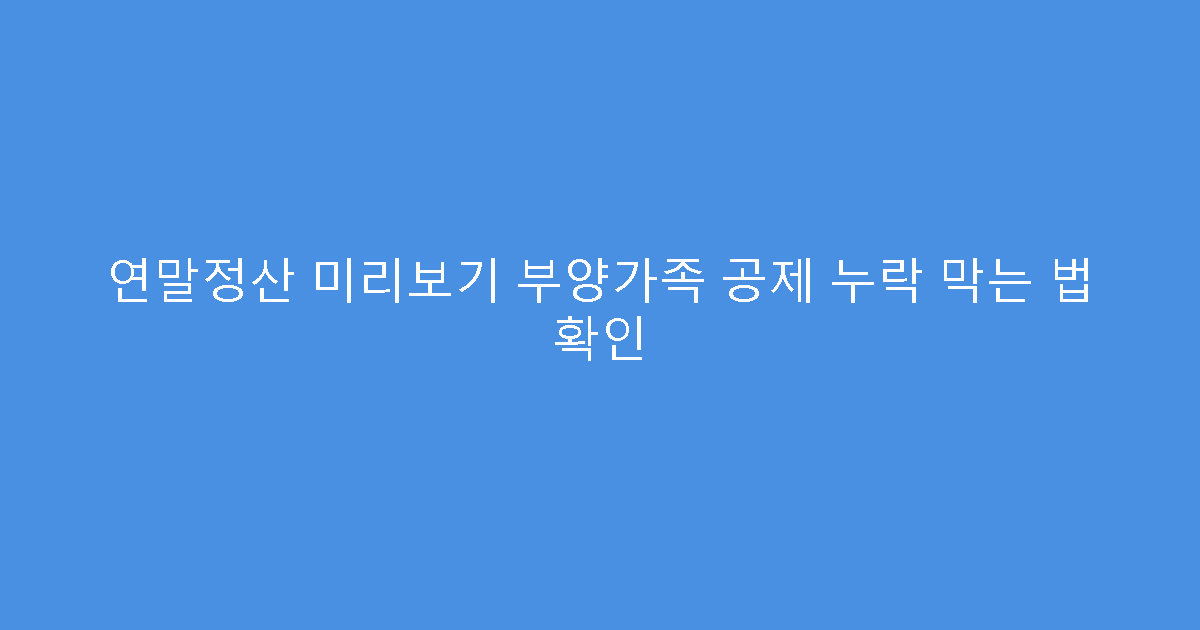 연말정산 미리보기 부양가족 공제 누락 막는 법 확인