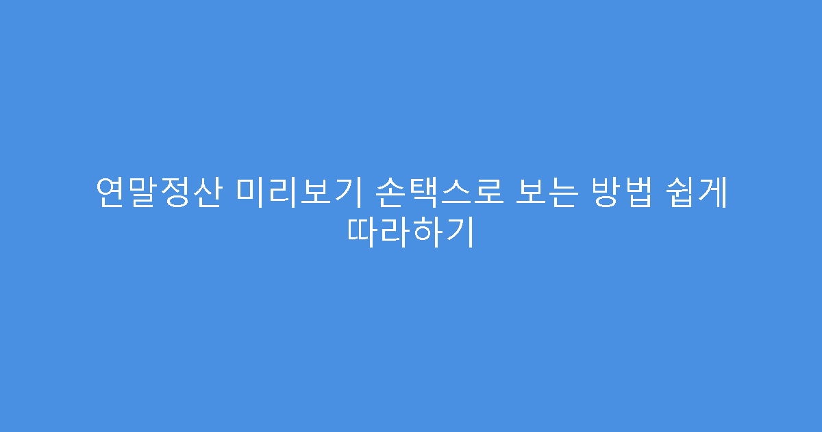 연말정산 미리보기 손택스로 보는 방법 쉽게 따라하기