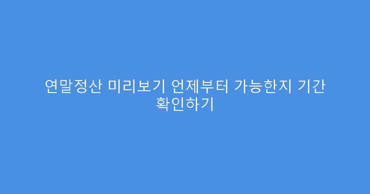 연말정산 미리보기 언제부터 가능한지 기간 확인하기