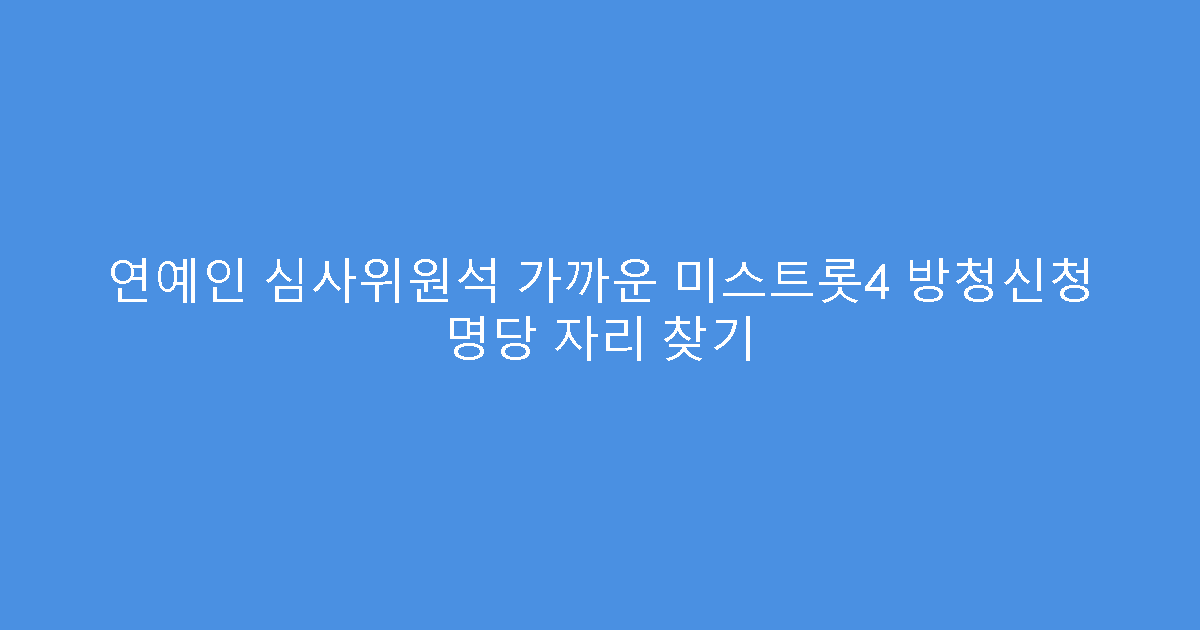 연예인 심사위원석 가까운 미스트롯4 방청신청 명당 자리 찾기