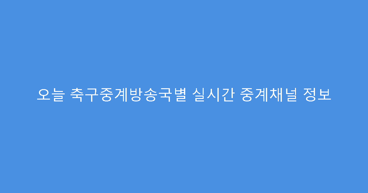 오늘 축구중계방송국별 실시간 중계채널 정보