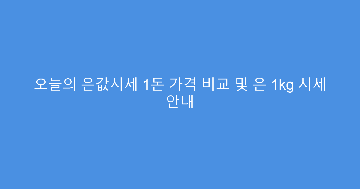오늘의 은값시세 1돈 가격 비교 및 은 1kg 시세 안내