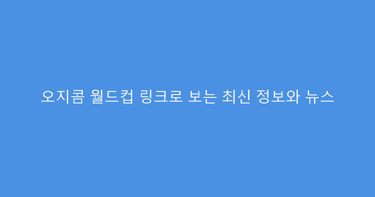 오지콤 월드컵 링크로 보는 최신 정보와 뉴스