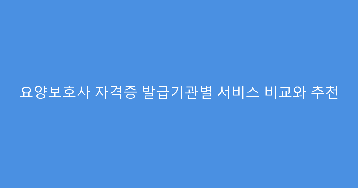 요양보호사 자격증 발급기관별 서비스 비교와 추천