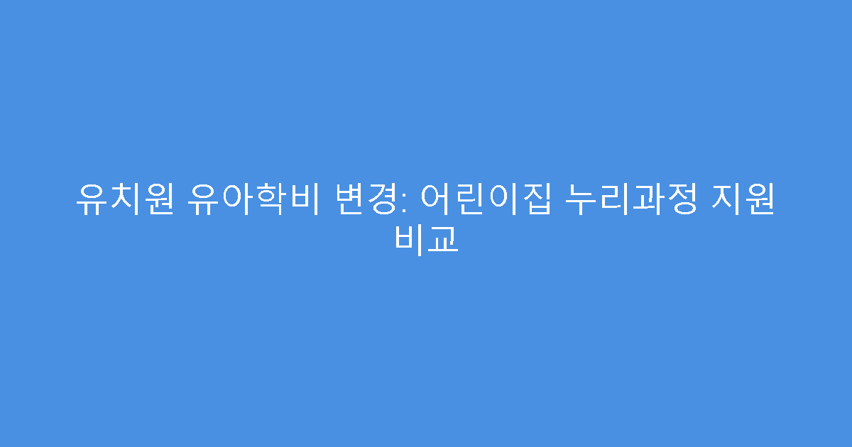 유치원 유아학비 변경: 어린이집 누리과정 지원 비교
