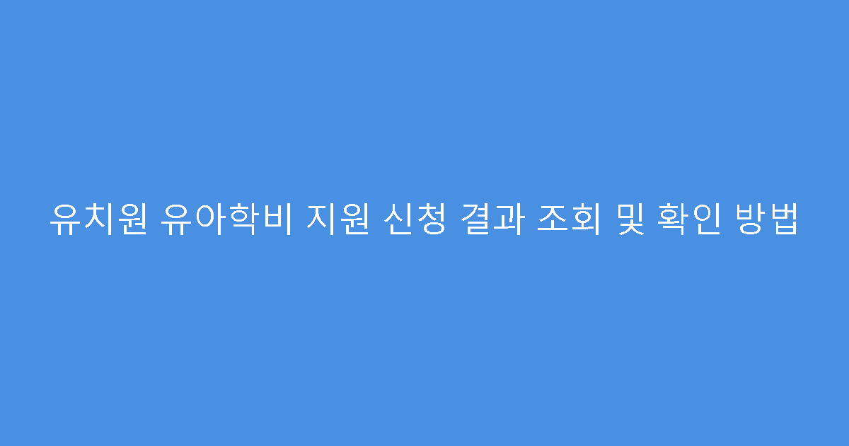 유치원 유아학비 지원 신청 결과 조회 및 확인 방법