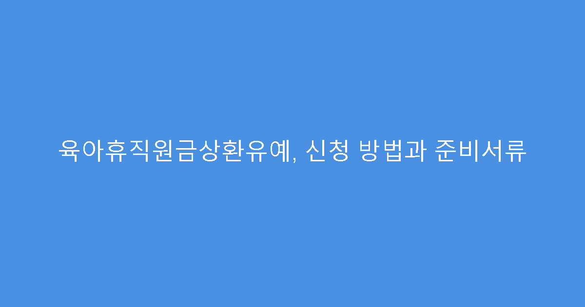 육아휴직원금상환유예, 신청 방법과 준비서류