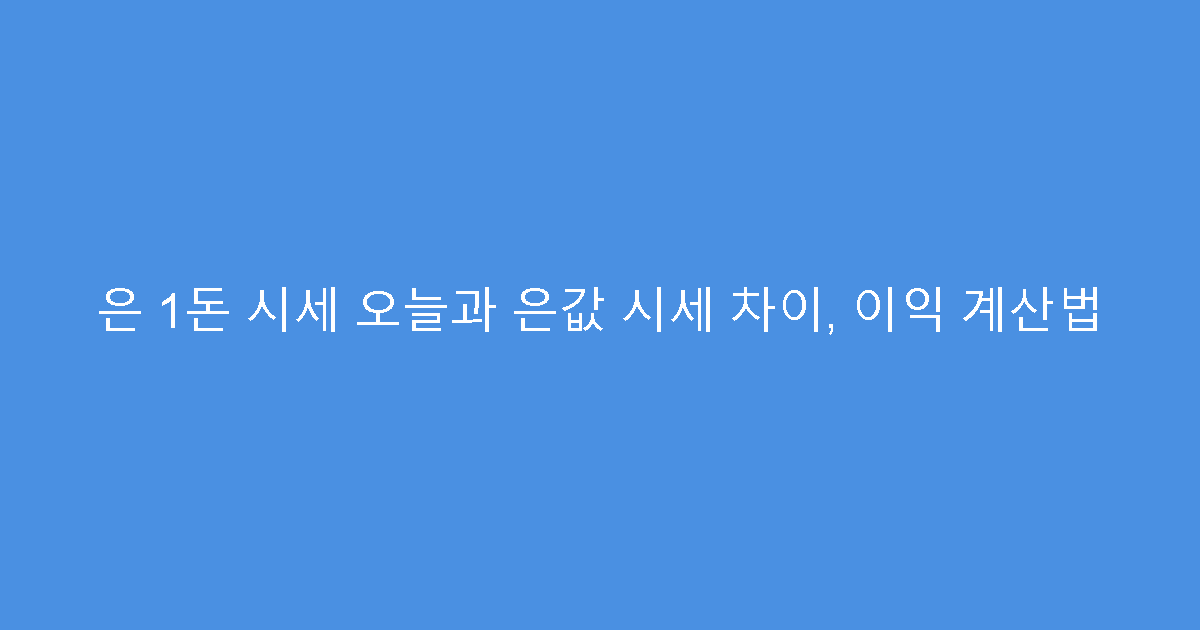 은 1돈 시세 오늘과 은값 시세 차이, 이익 계산법