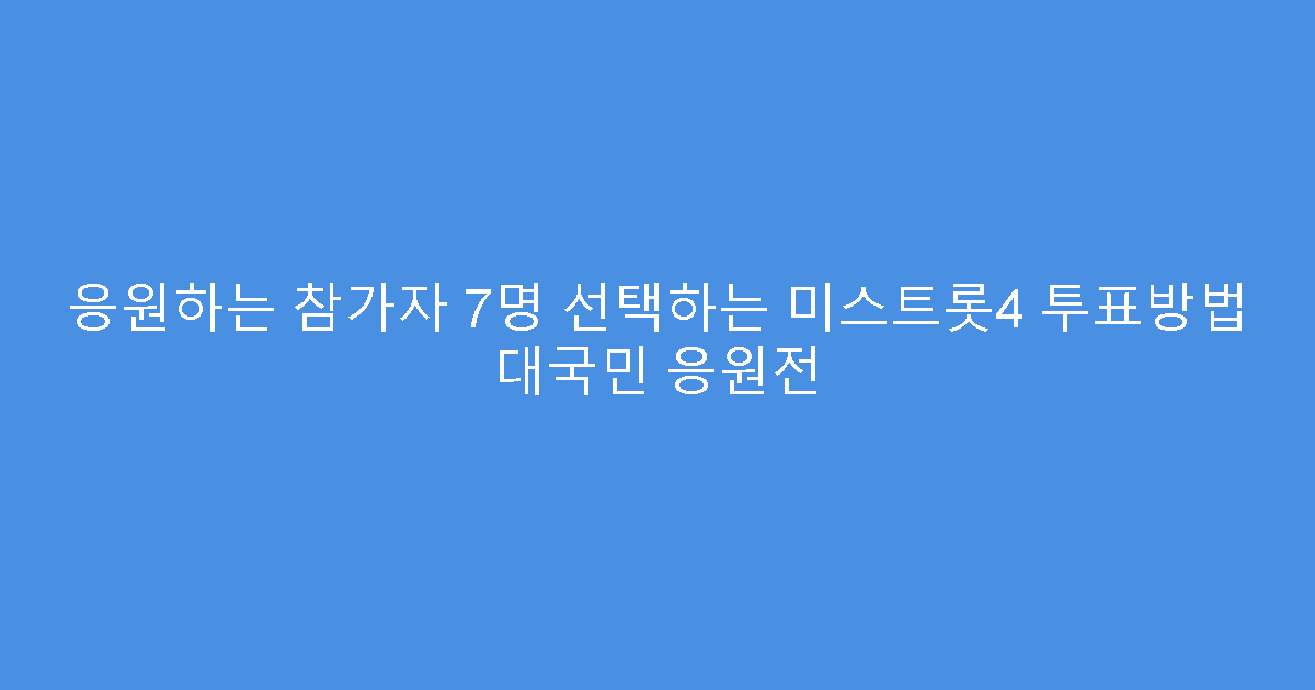 응원하는 참가자 7명 선택하는 미스트롯4 투표방법 대국민 응원전